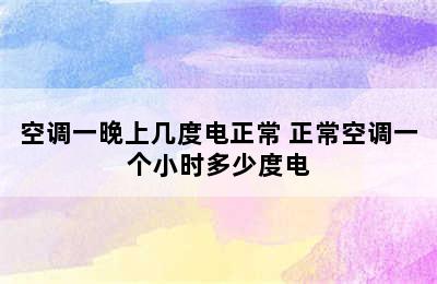 空调一晚上几度电正常 正常空调一个小时多少度电